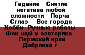 Гадание.  Снятие негатива любой сложности.  Порча. Сглаз. - Все города Хобби. Ручные работы » Фен-шуй и эзотерика   . Пермский край,Добрянка г.